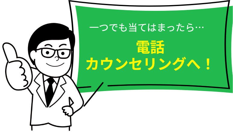 一つでも当てはまったら・・・電話カウンセリングへ！