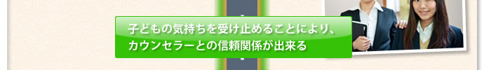 子どもの気持ちを受け止めることにより、カウンセラーとの信頼関係が出来る