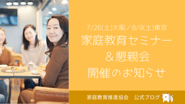 【7/26・大阪】【8/9・東京】家庭教育セミナー・懇親会のお知らせ